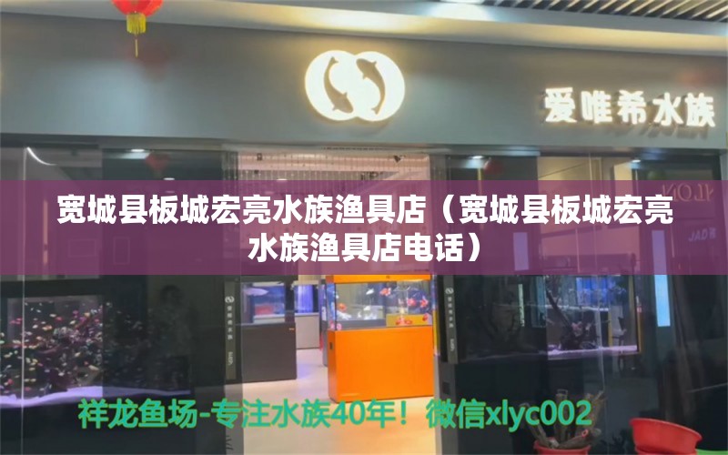 宽城县板城宏亮水族渔具店（宽城县板城宏亮水族渔具店电话） 全国水族馆企业名录