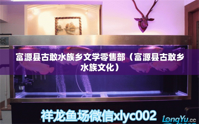 富源县古敢水族乡文学零售部（富源县古敢乡水族文化） 全国水族馆企业名录