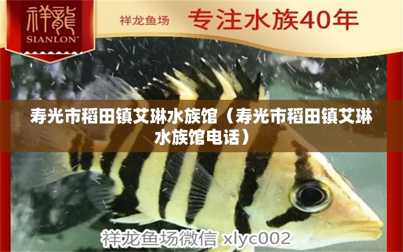 寿光市稻田镇艾琳水族馆（寿光市稻田镇艾琳水族馆电话） 全国水族馆企业名录