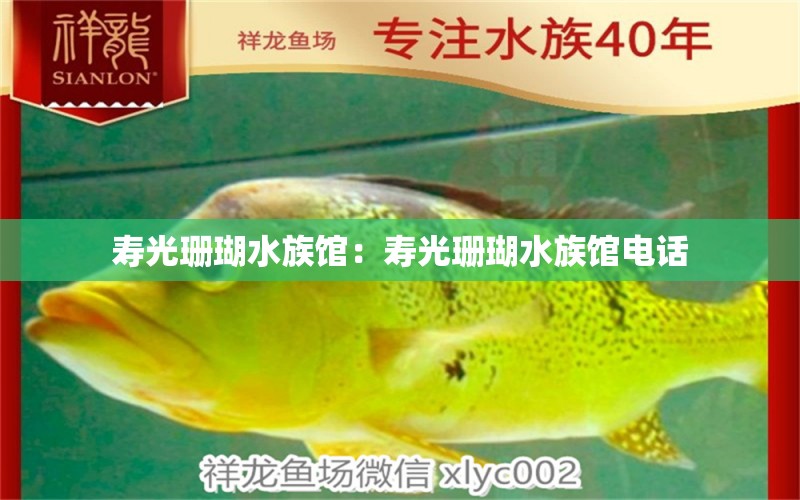 寿光珊瑚水族馆：寿光珊瑚水族馆电话