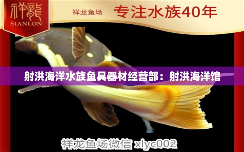 射洪海洋水族鱼具器材经营部：射洪海洋馆