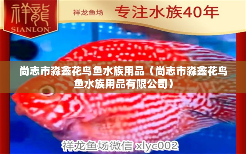 尚志市淼鑫花鸟鱼水族用品（尚志市淼鑫花鸟鱼水族用品有限公司）