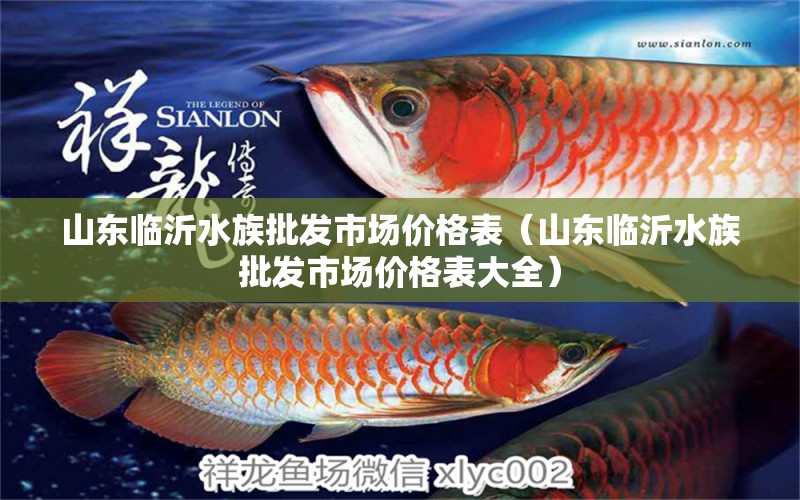 山东临沂水族批发市场价格表（山东临沂水族批发市场价格表大全）