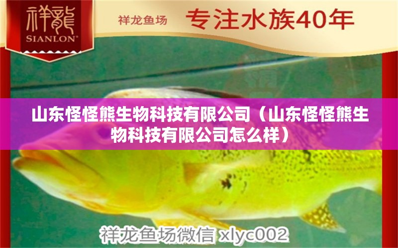 山东怪怪熊生物科技有限公司（山东怪怪熊生物科技有限公司怎么样）