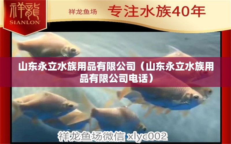 山东永立水族用品有限公司（山东永立水族用品有限公司电话）