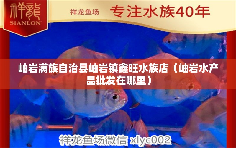 岫岩满族自治县岫岩镇鑫旺水族店（岫岩水产品批发在哪里）