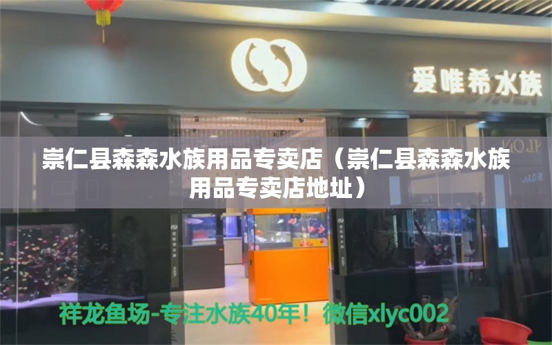 崇仁县森森水族用品专卖店（崇仁县森森水族用品专卖店地址）