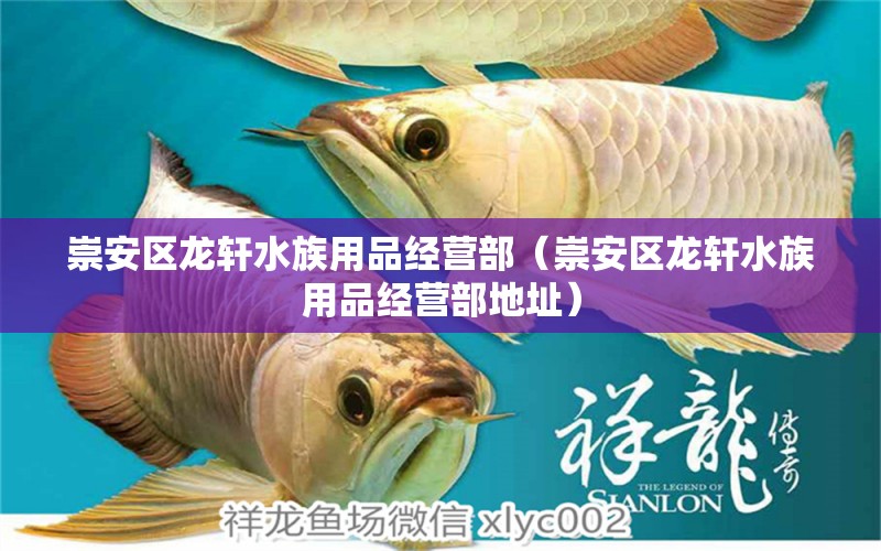 崇安区龙轩水族用品经营部（崇安区龙轩水族用品经营部地址）