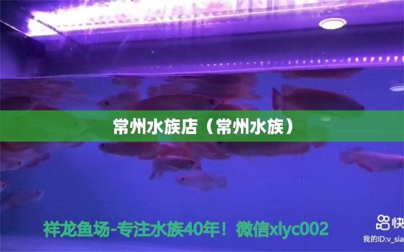 常州水族店（常州水族）