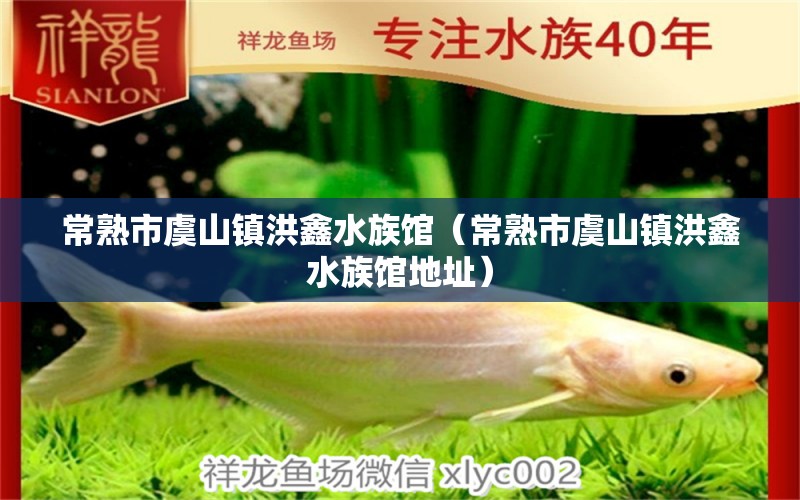 常熟市虞山镇洪鑫水族馆（常熟市虞山镇洪鑫水族馆地址） 全国水族馆企业名录