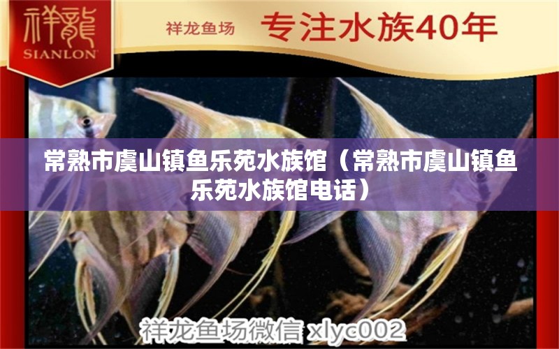 常熟市虞山镇鱼乐苑水族馆（常熟市虞山镇鱼乐苑水族馆电话）