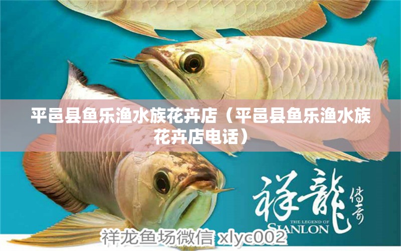 平邑县鱼乐渔水族花卉店（平邑县鱼乐渔水族花卉店电话） 全国水族馆企业名录