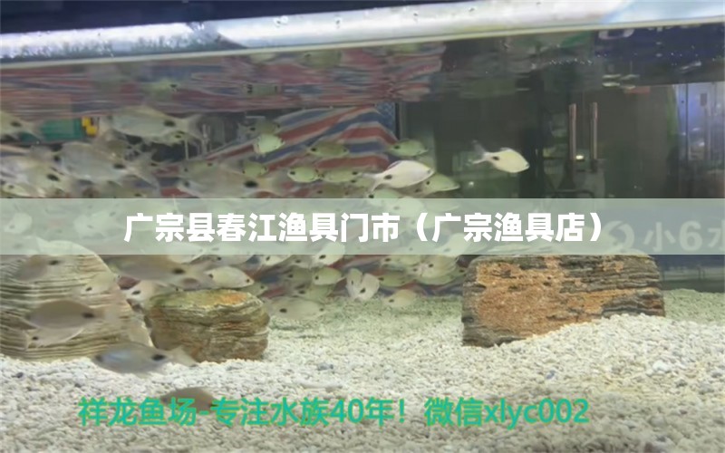 广宗县春江渔具门市（广宗渔具店） 全国水族馆企业名录