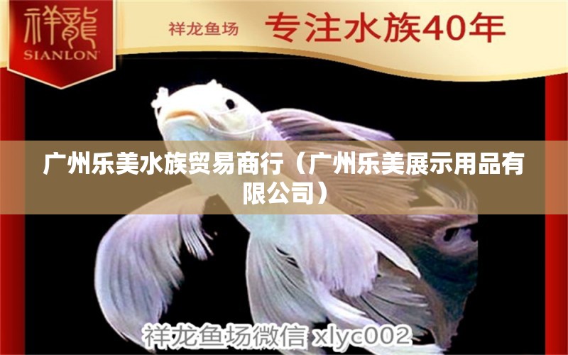 广州乐美水族贸易商行（广州乐美展示用品有限公司）