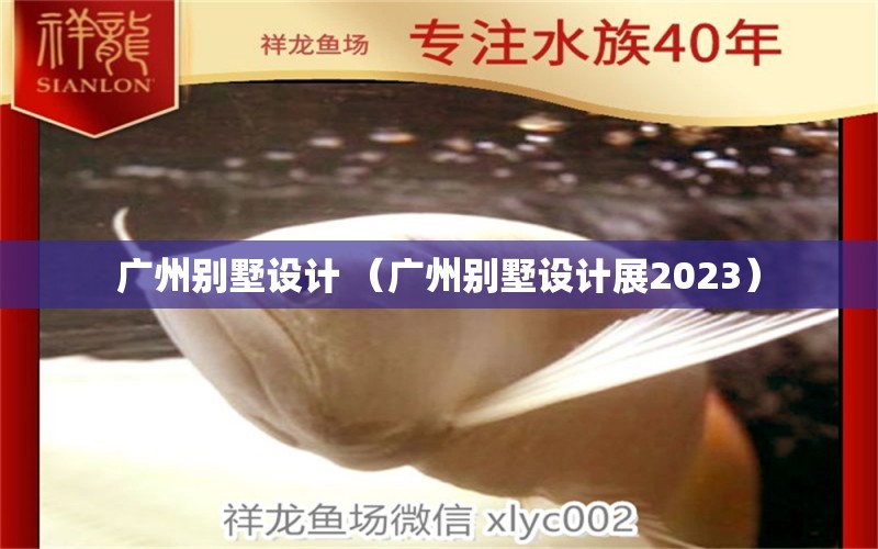 广州别墅设计 （广州别墅设计展2023） 广州景观设计 第1张