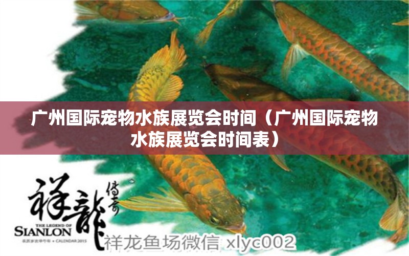 广州国际宠物水族展览会时间（广州国际宠物水族展览会时间表）