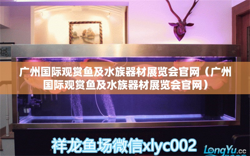 广州国际观赏鱼及水族器材展览会官网（广州国际观赏鱼及水族器材展览会官网） 广州水族批发市场