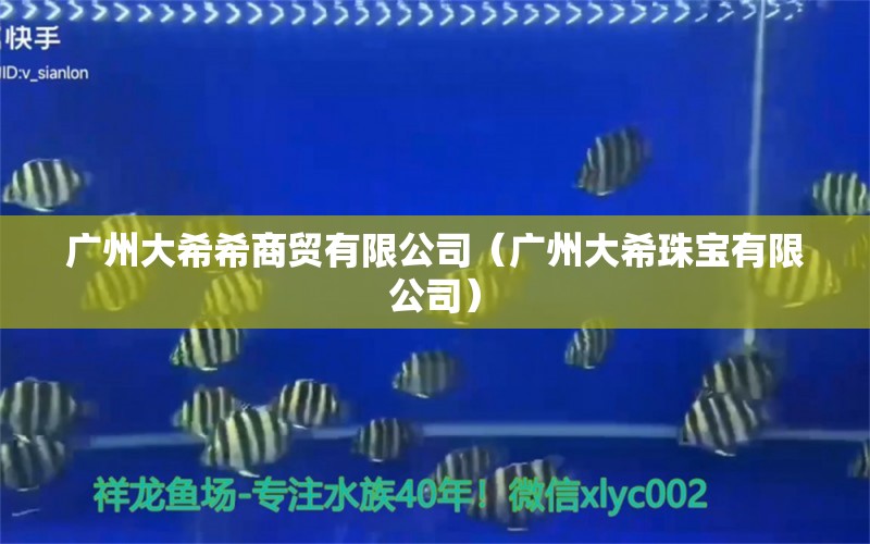 广州大希希商贸有限公司（广州大希珠宝有限公司） 全国水族馆企业名录