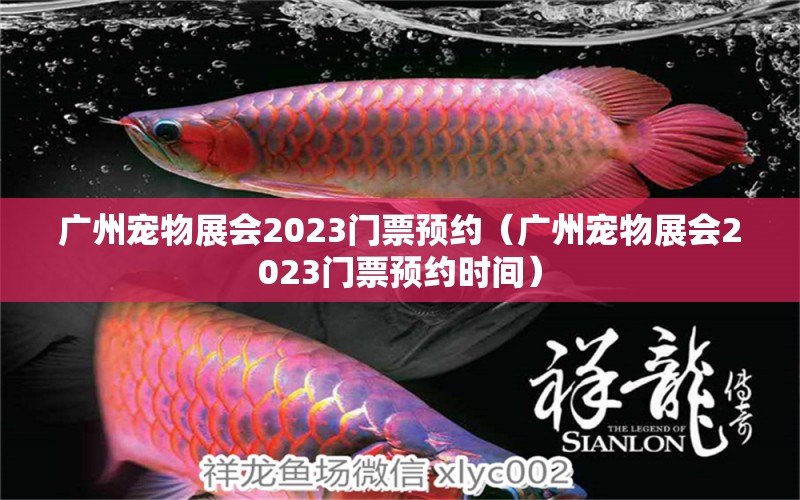 广州宠物展会2023门票预约（广州宠物展会2023门票预约时间）