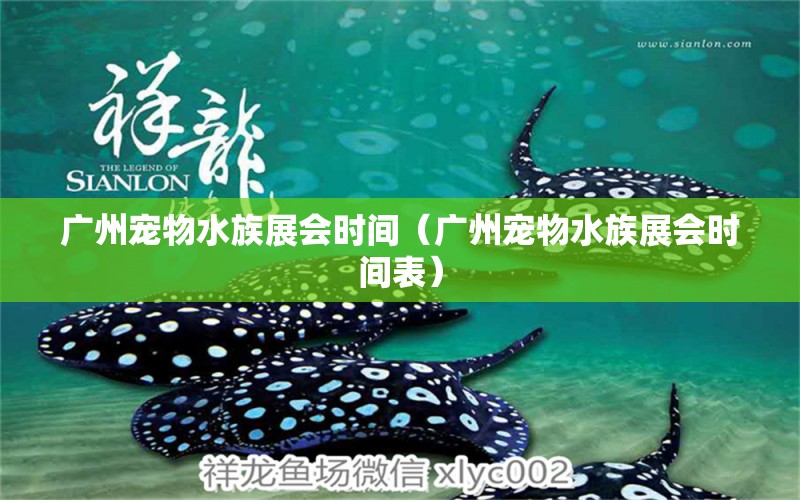 广州宠物水族展会时间（广州宠物水族展会时间表）