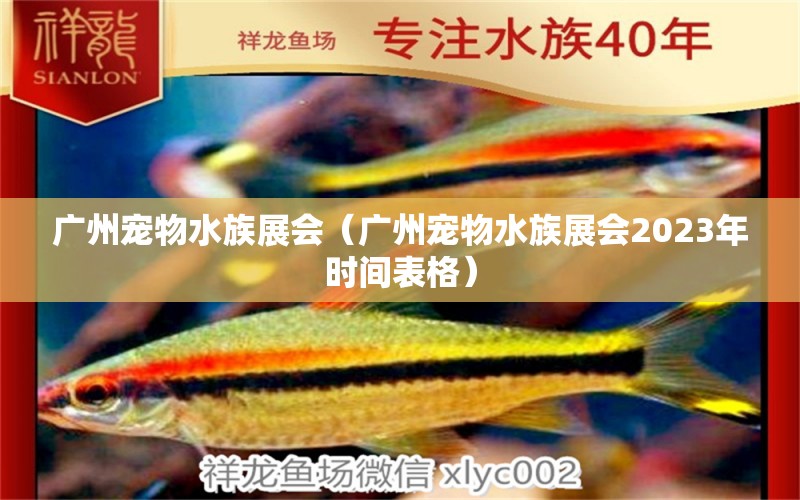 广州宠物水族展会（广州宠物水族展会2023年时间表格）