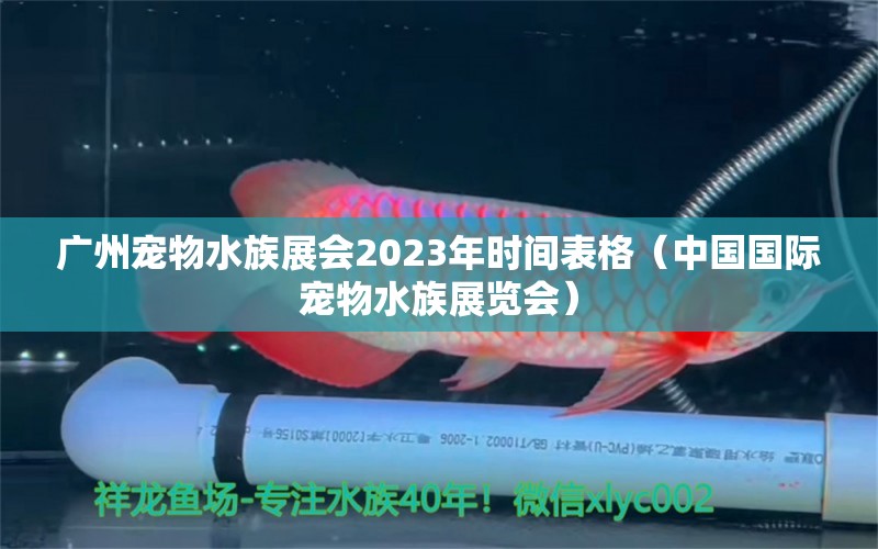 广州宠物水族展会2023年时间表格（中国国际宠物水族展览会）