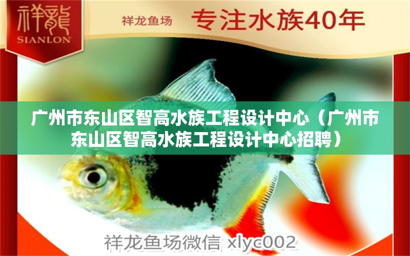 广州市东山区智高水族工程设计中心（广州市东山区智高水族工程设计中心招聘） 全国水族馆企业名录