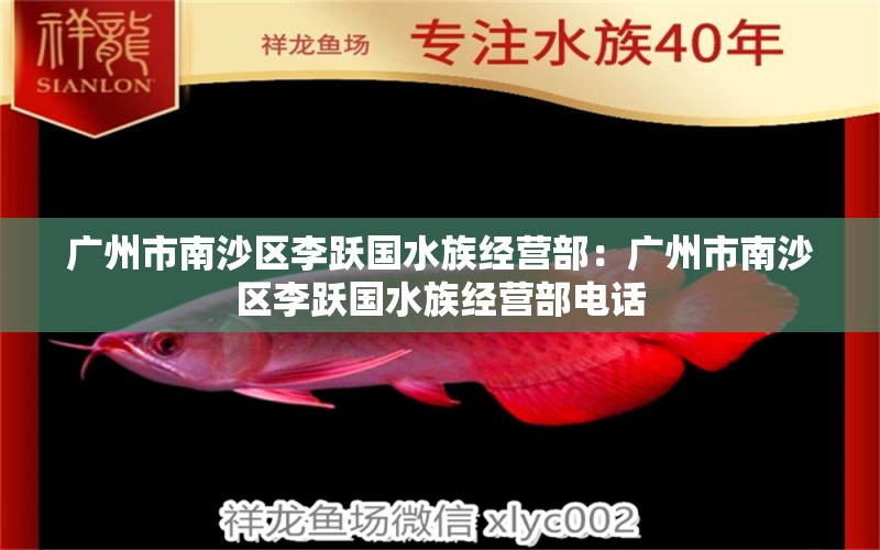 广州市南沙区李跃国水族经营部：广州市南沙区李跃国水族经营部电话 全国水族馆企业名录