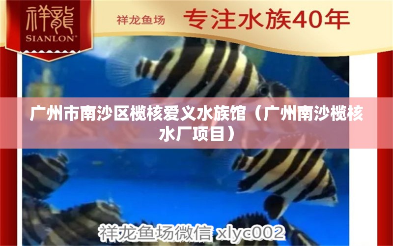 广州市南沙区榄核爱义水族馆（广州南沙榄核水厂项目）