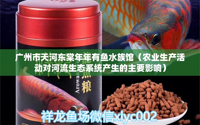 广州市天河东棠年年有鱼水族馆（农业生产活动对河流生态系统产生的主要影响）