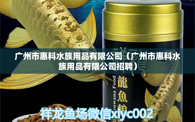 广州市惠科水族用品有限公司（广州市惠科水族用品有限公司招聘）