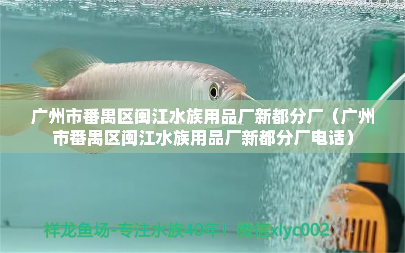 广州市番禺区闽江水族用品厂新都分厂（广州市番禺区闽江水族用品厂新都分厂电话）