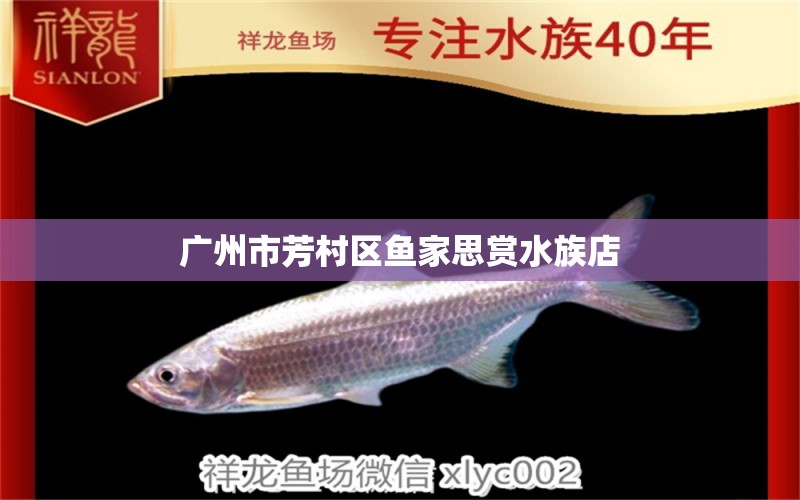 广州市芳村区鱼家思赏水族店 全国水族馆企业名录