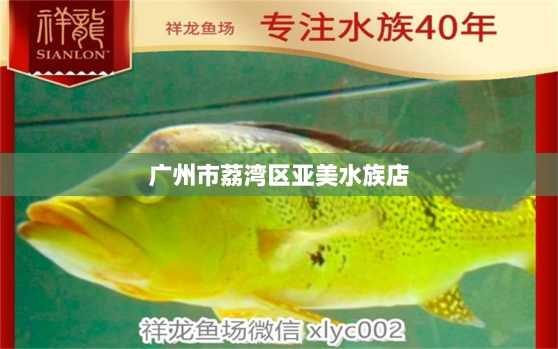 广州市荔湾区亚美水族店 全国水族馆企业名录