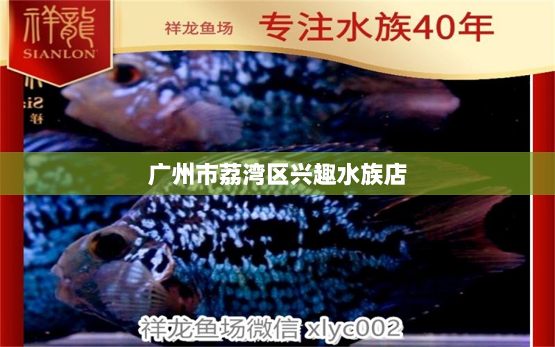 广州市荔湾区兴趣水族店 全国水族馆企业名录