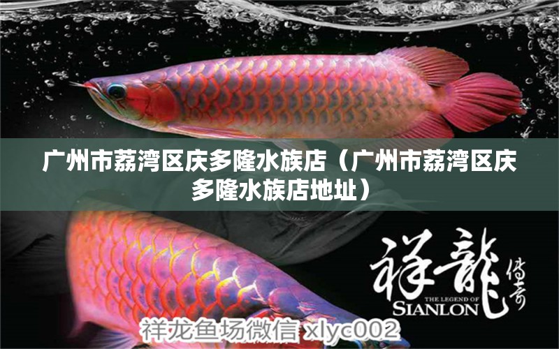 广州市荔湾区庆多隆水族店（广州市荔湾区庆多隆水族店地址） 全国水族馆企业名录