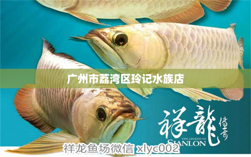 广州市荔湾区玲记水族店 全国水族馆企业名录