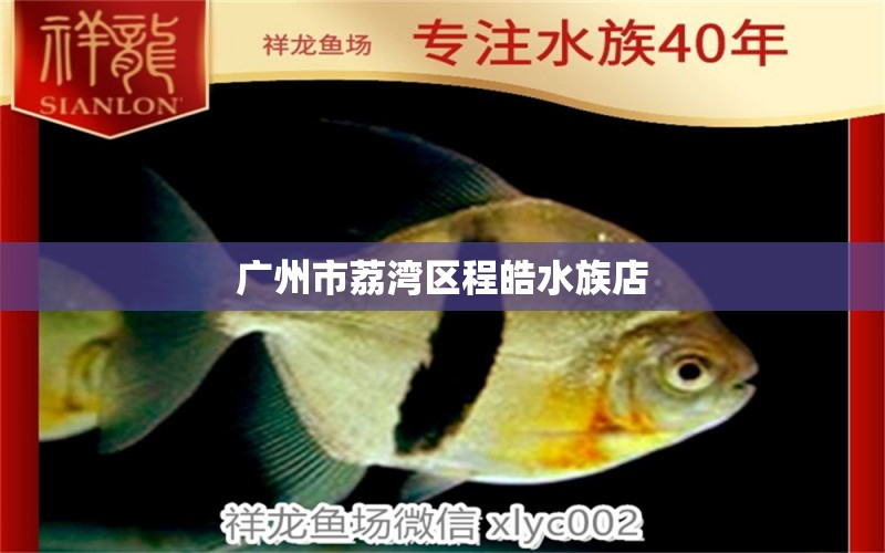 广州市荔湾区程皓水族店 全国水族馆企业名录