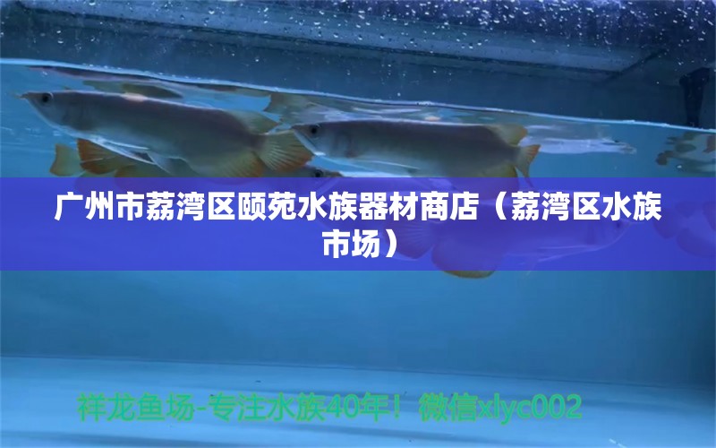 广州市荔湾区颐苑水族器材商店（荔湾区水族市场）