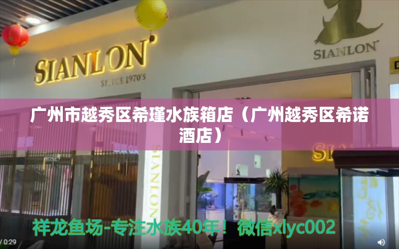 广州市越秀区希瑾水族箱店（广州越秀区希诺酒店）