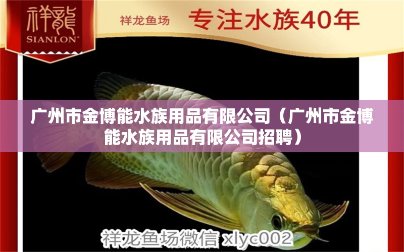 广州市金博能水族用品有限公司（广州市金博能水族用品有限公司招聘）