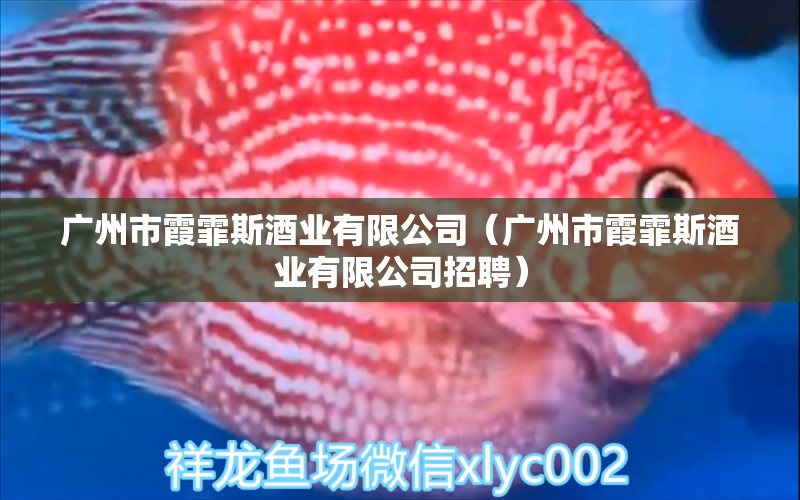 广州市霞霏斯酒业有限公司（广州市霞霏斯酒业有限公司招聘） 全国水族馆企业名录