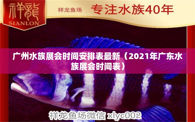 广州水族展会时间安排表最新（2021年广东水族展会时间表）