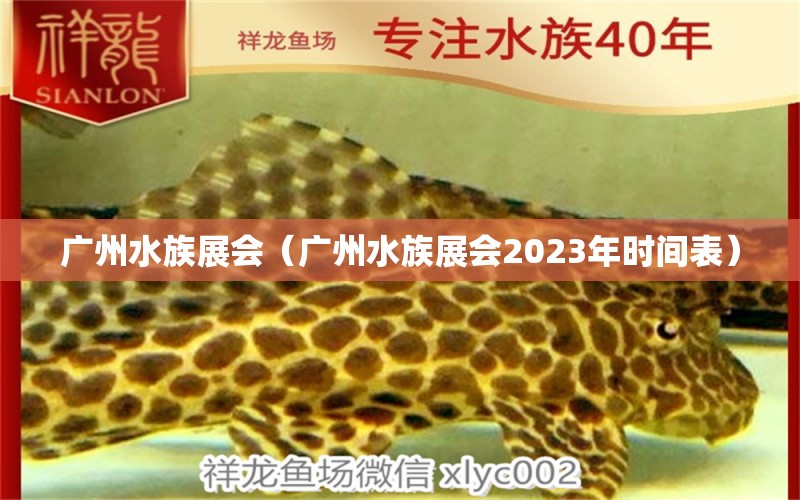 广州水族展会（广州水族展会2023年时间表）