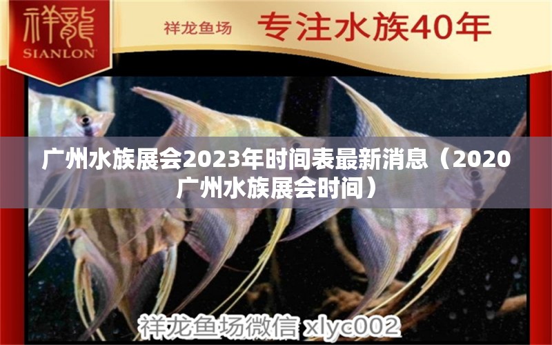 广州水族展会2023年时间表最新消息（2020广州水族展会时间）