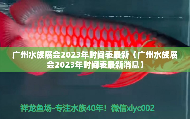 广州水族展会2023年时间表最新（广州水族展会2023年时间表最新消息） 水族展会