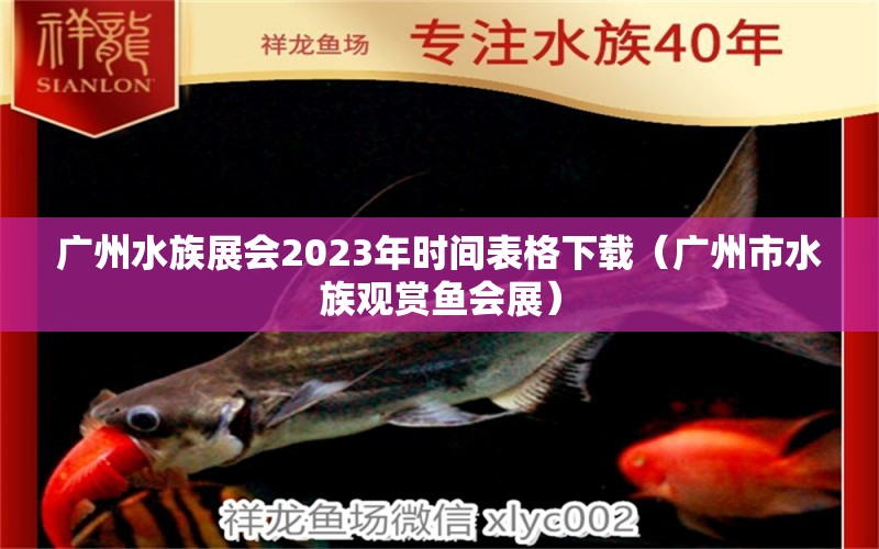 广州水族展会2023年时间表格下载（广州市水族观赏鱼会展） 水族展会