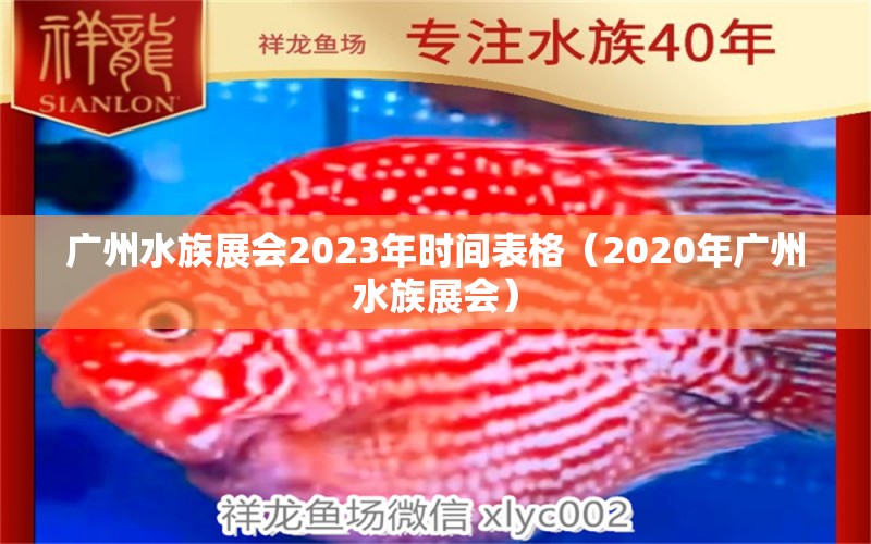 广州水族展会2023年时间表格（2020年广州水族展会） 水族展会