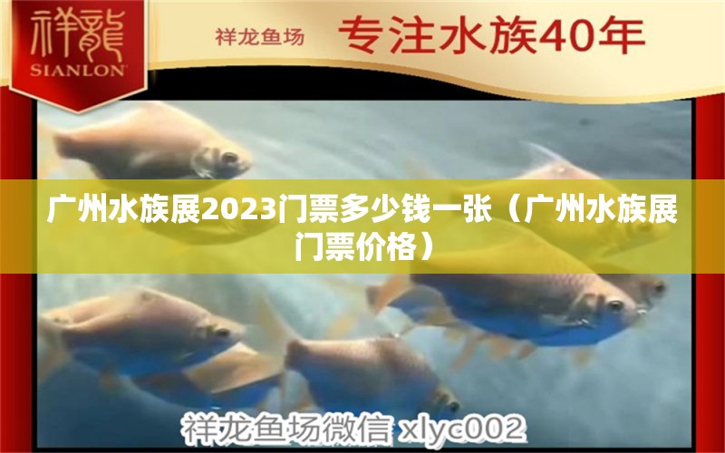 广州水族展2023门票多少钱一张（广州水族展门票价格） 水族展会