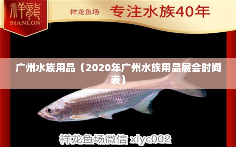 广州水族用品（2020年广州水族用品展会时间表）